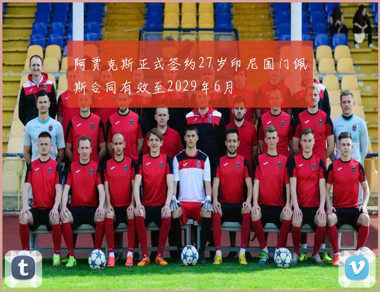 阿贾克斯正式签约27岁印尼国门佩斯合同有效至2029年6月