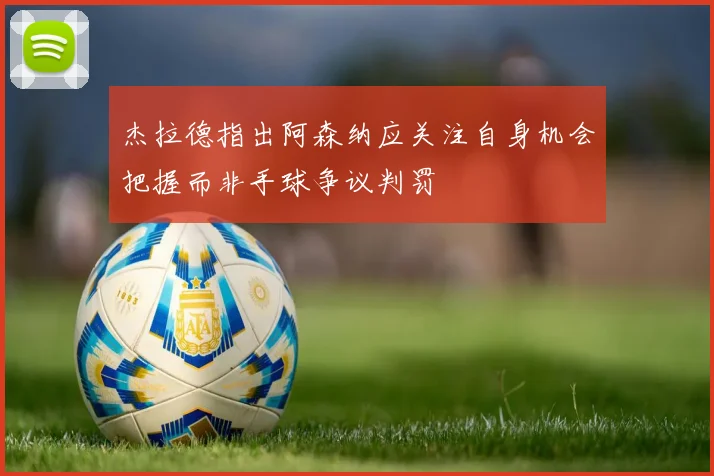 杰拉德指出阿森纳应关注自身机会把握而非手球争议判罚