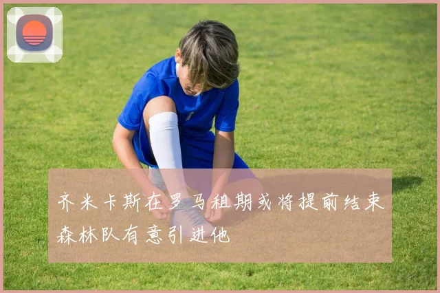 齐米卡斯在罗马租期或将提前结束森林队有意引进他